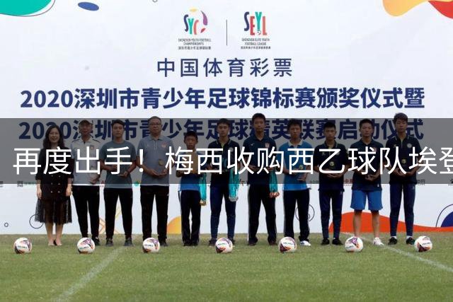 再度出手！梅西收购西乙球队埃登斯100%股份 正打造俱乐部网络